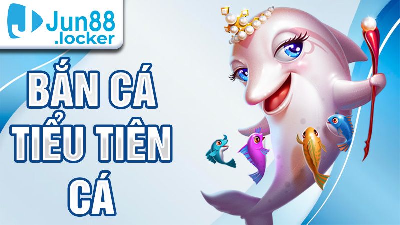 Bắn cá tiểu tiên cá Jun88